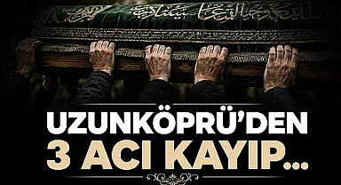 Uzunköprü'den 3 Acı Kayıp... 