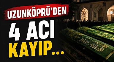 Uzunköprü'den 4 Acı Kayıp... 