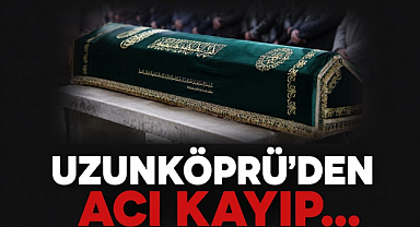 Uzunköprü'den Acı Kayıp...