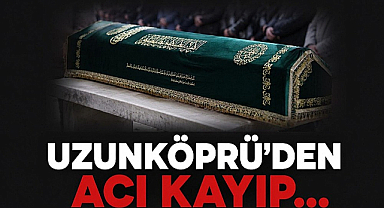 Uzunköprü'den Acı Kayıp...