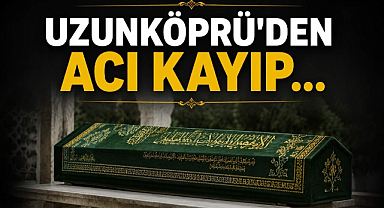 Uzunköprü'den Acı Kayıp...