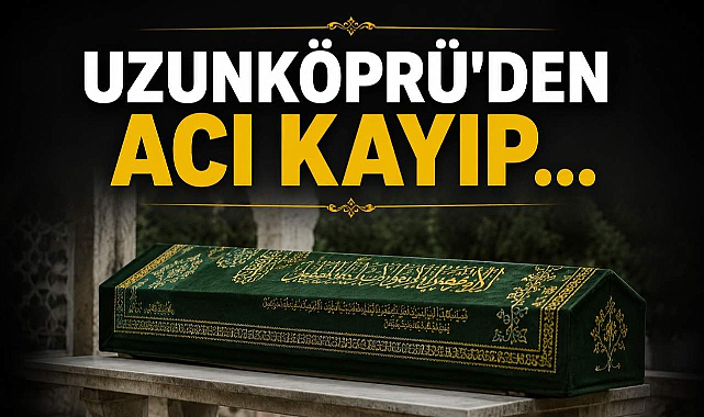 Uzunköprü'den Acı Kayıp...