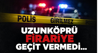 Uzunköprü Firariye Yine Geçit Vermedi... 