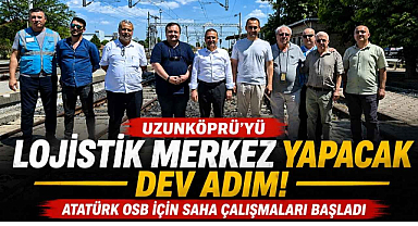 Uzunköprü’yü Lojistik Merkez Yapacak Dev Adım! Atatürk OSB İçin Saha Çalışmaları Başladı