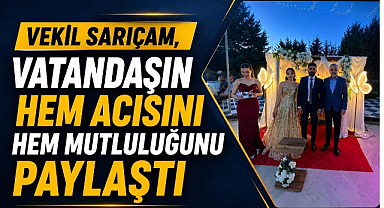 Vekil Sarıçam, Vatandaşın Hem Acısını Hem Mutluluğunu Paylaştı