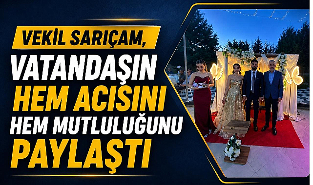 Vekil Sarıçam, Vatandaşın Hem Acısını Hem Mutluluğunu Paylaştı