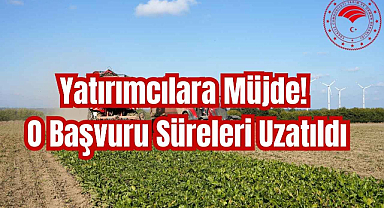 Yatırımcılara Müjde! O Başvuru Süreleri Uzatıldı