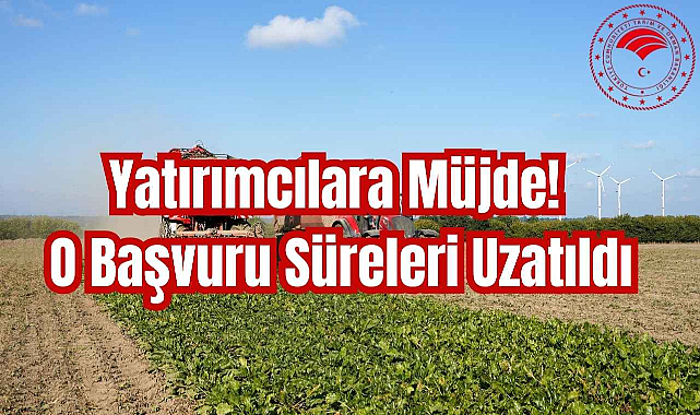 Yatırımcılara Müjde! O Başvuru Süreleri Uzatıldı