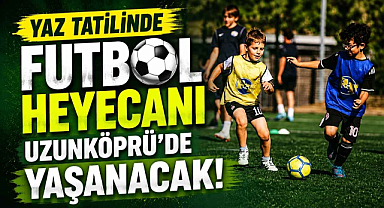 Yaz Tatilinde Futbol Heyecanı Uzunköprü'de Yaşanacak