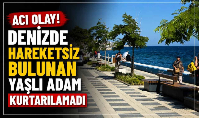 Acı Olay! Denizde Hareketsiz Bulunan Yaşlı Adam Kurtarılamadı