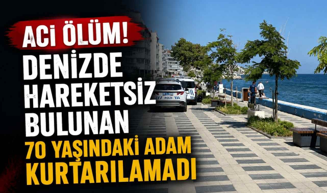 Acı Ölüm! Denizde Hareketsiz Bulunan 70 Yaşındaki Adam Kurtarılamadı