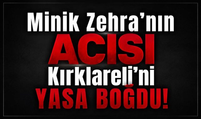 Ateş Düştüğü Yeri Yaktı! Minik Zehra'nın Acısı Kırklareli'ni Yasa Boğdu!