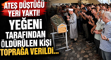 Ateş Düştüğü Yeri Yaktı! Yeğeni Tarafından Öldürülen Kişi Toprağa Verildi…