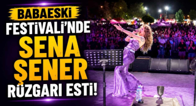 Babaeski Festivali’nde Sena Şener Rüzgarı Esti