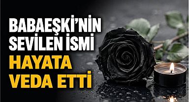 Babaeski'nin Sevilen İsmi Hayata Veda Etti