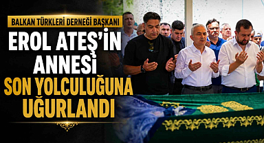Balkan Türkleri Derneği Başkanı Erol Ateş’in Annesi Son Yolculuğuna Uğurlandı