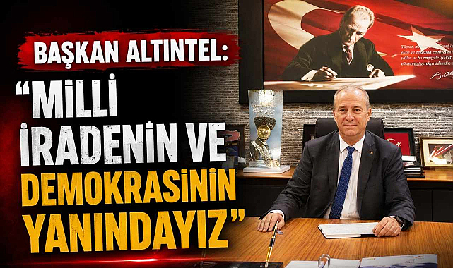 Başkan Altıntel: “Milli İradenin ve Demokrasinin Yanındayız”