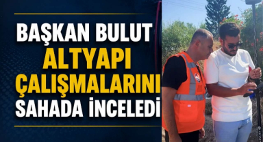 Başkan Bulut Altyapı Çalışmalarını Sahada İnceledi