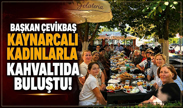Başkan Çevikbaş Kaynarcalı Kadınlarla Kahvaltıda Buluştu