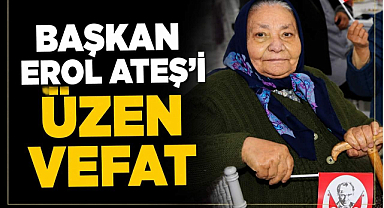 Başkan Erol Ateş’i Üzen Vefat