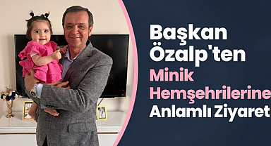 Başkan Özalp'ten Minik Hemşehrilerine Anlamlı Ziyaret