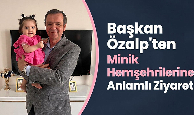 Başkan Özalp'ten Minik Hemşehrilerine Anlamlı Ziyaret