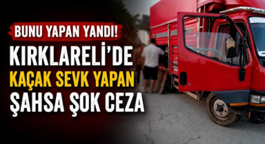 Bunu Yapan Yandı! Kırklareli’de Kaçak Sevk Yapan Şahsa Şok Ceza...