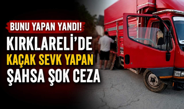 Bunu Yapan Yandı! Kırklareli’de Kaçak Sevk Yapan Şahsa Şok Ceza...