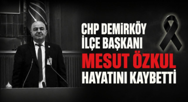 CHP Demirköy İlçe Başkanı Mesut Özkul Hayatını Kaybetti