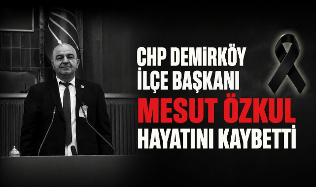 CHP Demirköy İlçe Başkanı Mesut Özkul Hayatını Kaybetti