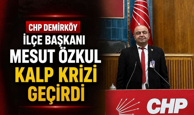CHP Demirköy İlçe Başkanı Mesut Özkul Kalp Krizi Geçirdi