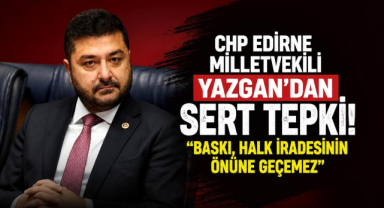 CHP Edirne Milletvekili Yazgan'dan Sert Tepki!