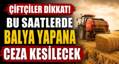Çiftçiler Dikkat! Bu Saatlerde Balya Yapana Ceza Kesilecek
