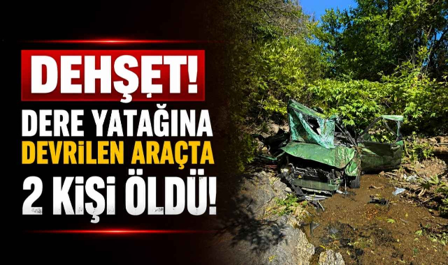 Dehşet! Dere Yatağına Devrilen Araçta 2 Kişi Öldü!