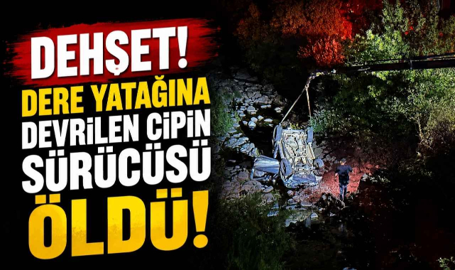 Dehşet! Dere Yatağına Devrilen Cipin Sürücüsü Öldü