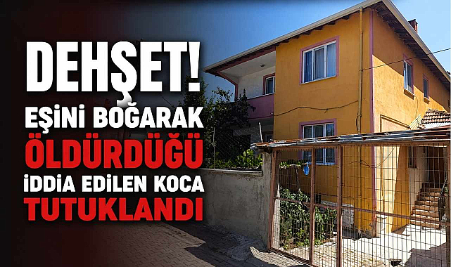Dehşet! Eşini Boğarak Öldürdüğü İddia Edilen Koca Tutuklandı