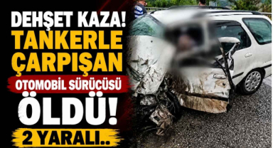Dehşet Kaza! Tankerle Çarpışan Otomobil Sürcüsü Öldü! 2 Yaralı..
