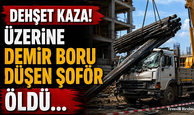 Dehşet Kaza! Üzerine Demir Boru Düşen Şoför Öldü…