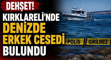 Dehşet! Kırklareli'nde Denizde Erkek Cesedi Bulundu