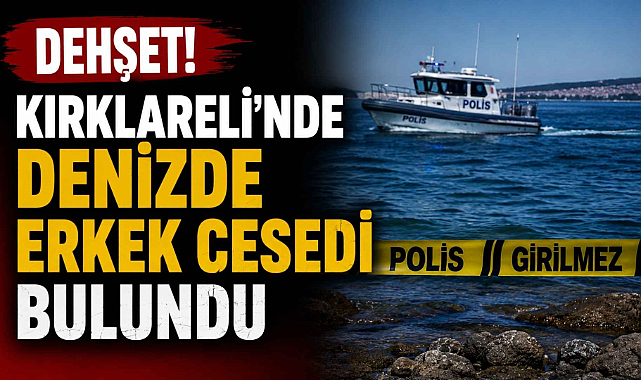 Dehşet! Kırklareli'nde Denizde Erkek Cesedi Bulundu
