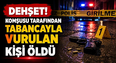 Dehşet! Komşusu Tarafından Tabancayla Vurulan Kişi Öldü