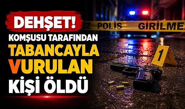 Dehşet! Komşusu Tarafından Tabancayla Vurulan Kişi Öldü