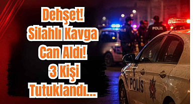 Dehşet! Silahlı Kavga Can Aldı! 3 Kişi Tutuklandı… 