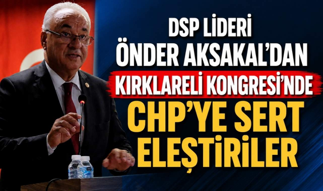 DSP Lideri Önder Aksakal'dan Kırklareli Kongresi'nde CHP'ye Sert Eleştiriler