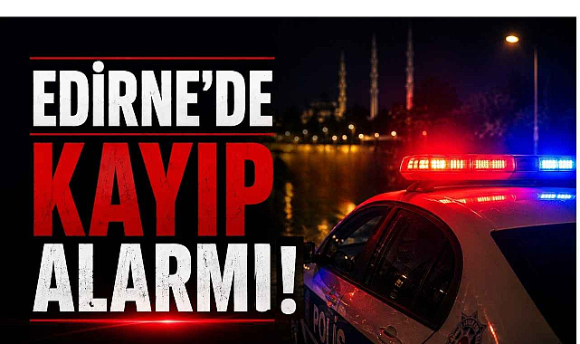 Edirne'de Kayıp Alarmı!