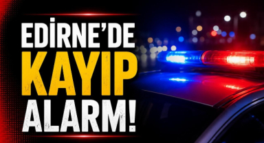 Edirne'de Kayıp Alarmı!