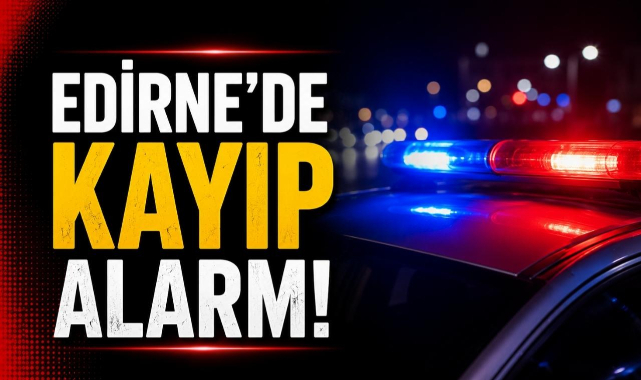 Edirne'de Kayıp Alarmı!