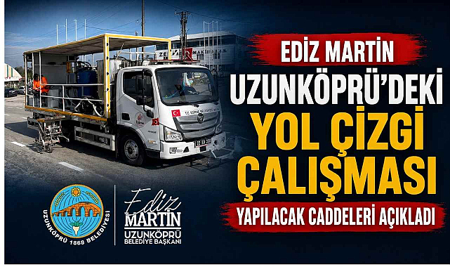 Ediz Martin Uzunköprü’deki Yol Çizgi Çalışması Yapılacak Caddeleri Açıkladı