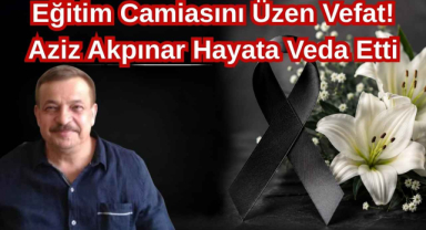 Eğitim Camiasını Üzen Vefat! Aziz Akpınar Hayata Veda Etti