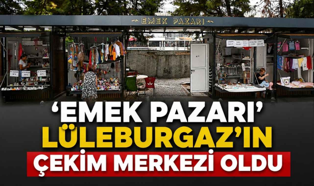 ‘Emek Pazarı’ Lüleburgaz’ın Çekim Merkezi Oldu